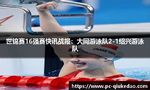 世锦赛16强赛快讯战报：大同游泳队2-1绍兴游泳队