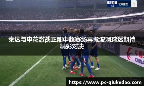 泰达与申花激战正酣中超赛场再掀波澜球迷期待精彩对决