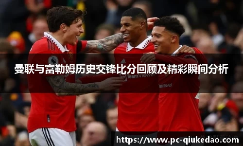 曼联与富勒姆历史交锋比分回顾及精彩瞬间分析